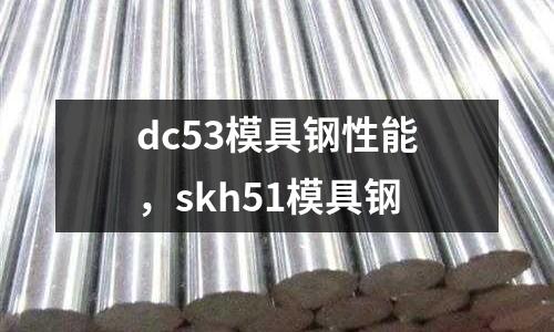 dc53模具鋼性能，skh51模具鋼
