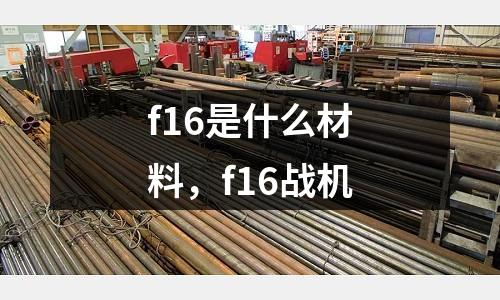 f16是什么材料，f16戰(zhàn)機(jī)