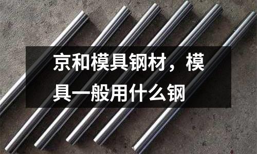 京和模具鋼材，模具一般用什么鋼