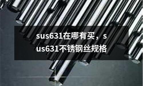 sus631在哪有買(mǎi),sus631不銹鋼絲規(guī)格