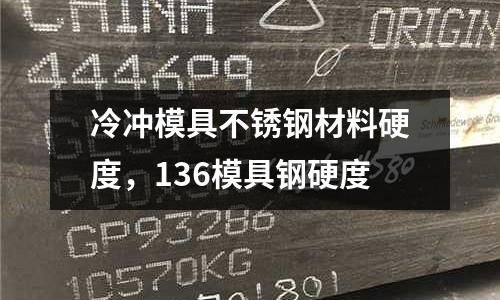 冷沖模具不銹鋼材料硬度，136模具鋼硬度