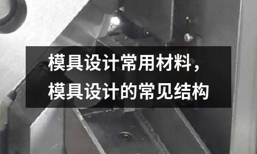 模具設計常用材料,模具設計的常見結構