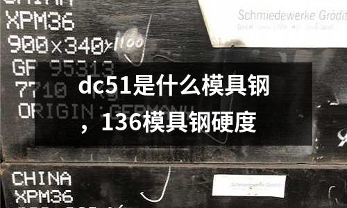 dc51是什么模具鋼,136模具鋼硬度