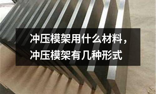 沖壓模架用什么材料，沖壓模架有幾種形式