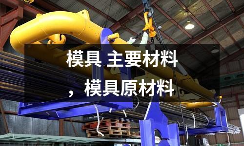 模具 主要材料,模具原材料