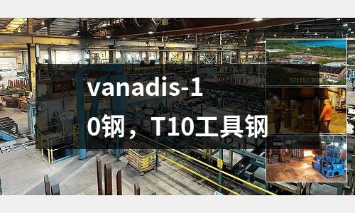 vanadis-10鋼,T10工具鋼