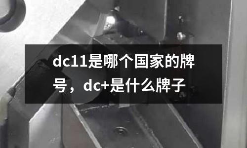 dc11是哪個國家的牌號,dc+是什么牌子