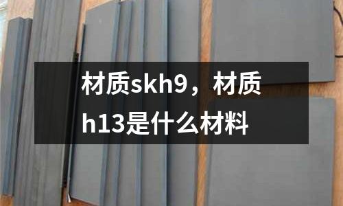 材質skh9,材質h13是什么材料