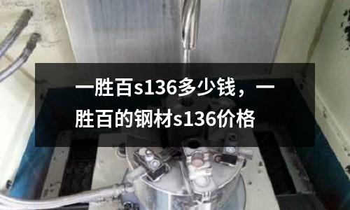 一勝百s136多少錢,一勝百的鋼材s136價格