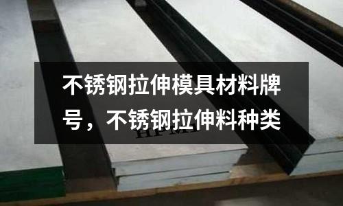 不銹鋼拉伸模具材料牌號，不銹鋼拉伸料種類
