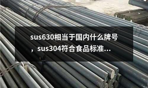 sus630相當于國內什么牌號，sus304符合食品標準嗎