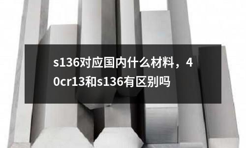 s136對應國內什么材料,40cr13和s136有區別嗎