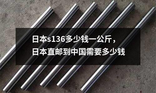 日本s136多少錢一公斤,日本直郵到中國需要多少錢