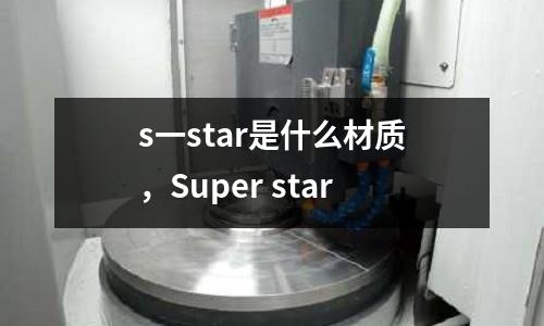 s一star是什么材質，Super star