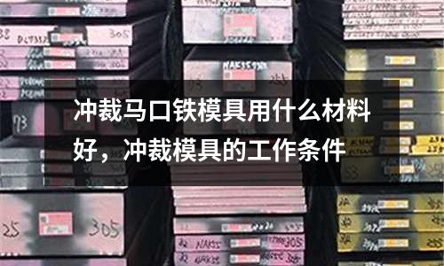 沖裁馬口鐵模具用什么材料好，沖裁模具的工作條件