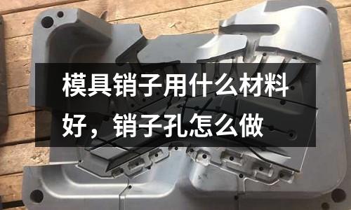模具銷子用什么材料好,銷子孔怎么做