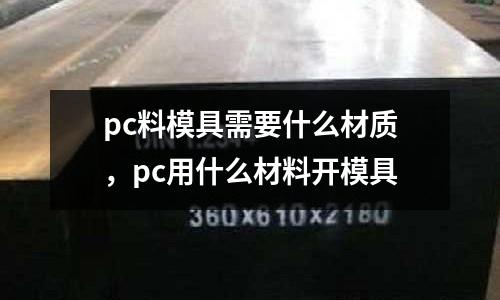 pc料模具需要什么材質,pc用什么材料開模具