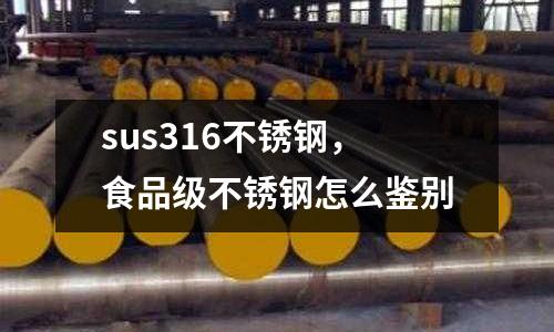sus316不銹鋼，食品級不銹鋼怎么鑒別