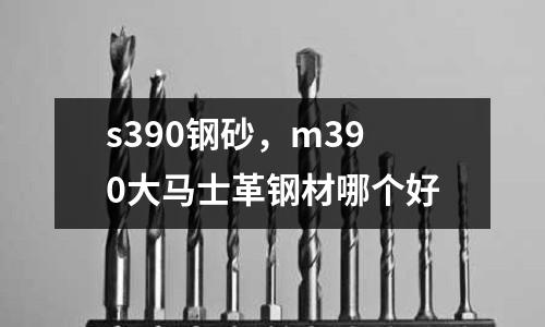 s390鋼砂,m390大馬士革鋼材哪個好