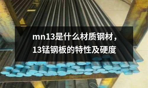 mn13是什么材質鋼材,13錳鋼板的特性及硬度