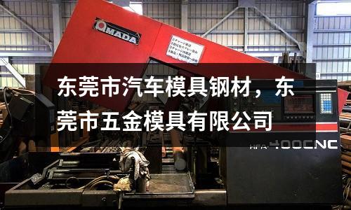 東莞市汽車模具鋼材，東莞市五金模具有限公司