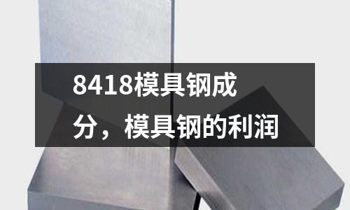 8418模具鋼成分，模具鋼的利潤(rùn)