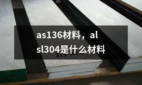 as136材料，alsl304是什么材料