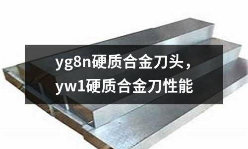 yg8n硬質合金刀頭,yw1硬質合金刀性能