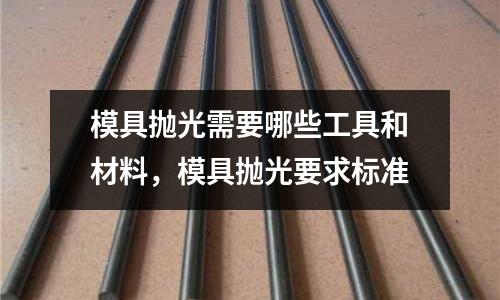 模具拋光需要哪些工具和材料,模具拋光要求標準