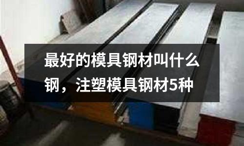 最好的模具鋼材叫什么鋼，注塑模具鋼材5種