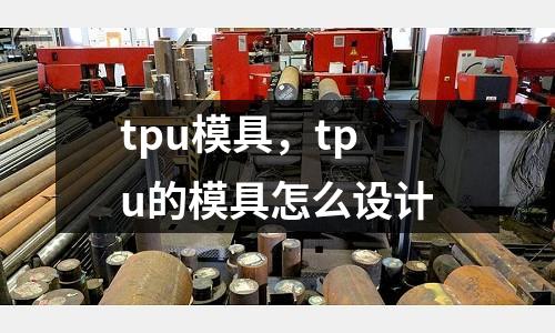 tpu模具,tpu的模具怎么設(shè)計