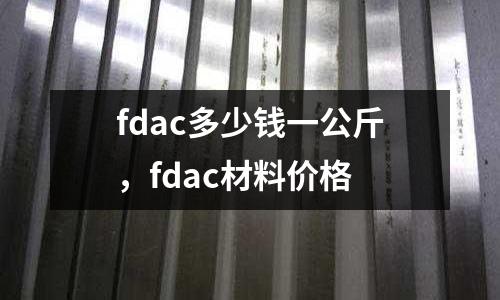 fdac多少錢一公斤,fdac材料價格