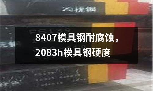 8407模具鋼耐腐蝕,2083h模具鋼硬度