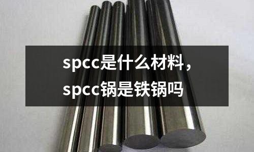 spcc是什么材料,spcc鍋是鐵鍋嗎