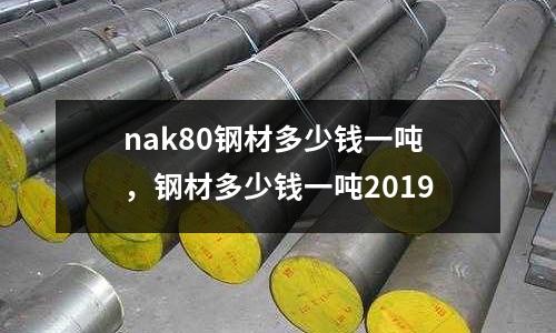 nak80鋼材多少錢一噸,鋼材多少錢一噸2019