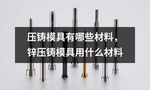 壓鑄模具有哪些材料，鋅壓鑄模具用什么材料