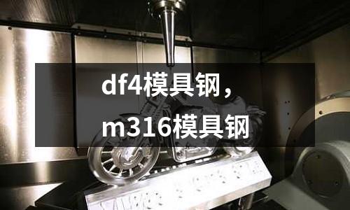 df4模具鋼,m316模具鋼