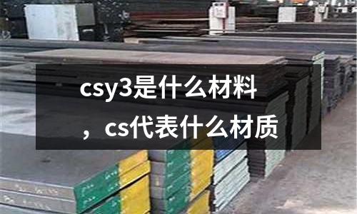 csy3是什么材料,cs代表什么材質(zhì)