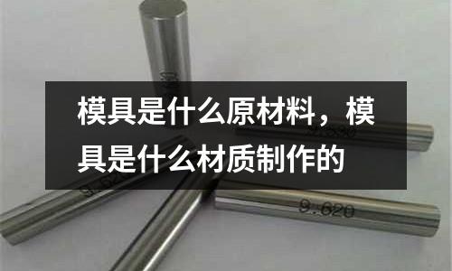 模具是什么原材料,模具是什么材質(zhì)制作的