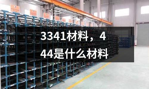 3341材料,444是什么材料