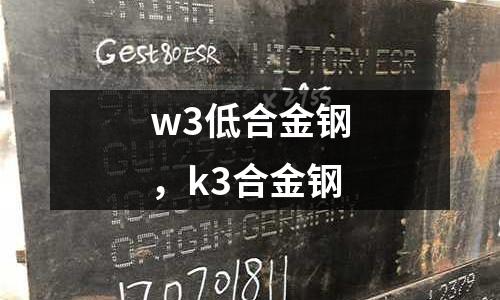 w3低合金鋼,k3合金鋼