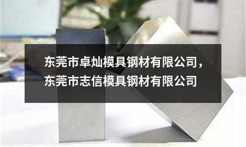 東莞市卓燦模具鋼材有限公司，東莞市志信模具鋼材有限公司