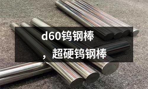 d60鎢鋼棒，超硬鎢鋼棒