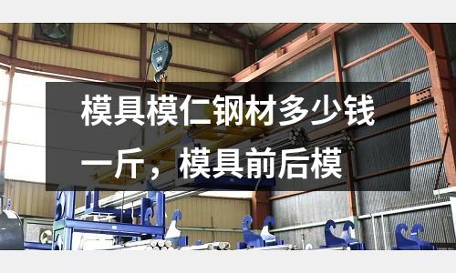 模具模仁鋼材多少錢一斤，模具前后模
