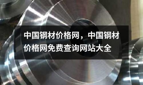 中國(guó)鋼材價(jià)格網(wǎng)，中國(guó)鋼材價(jià)格網(wǎng)免費(fèi)查詢(xún)網(wǎng)站大全