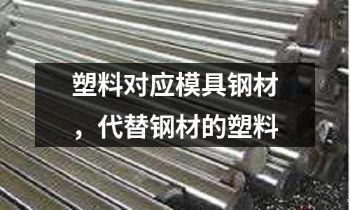 塑料對應模具鋼材，代替鋼材的塑料