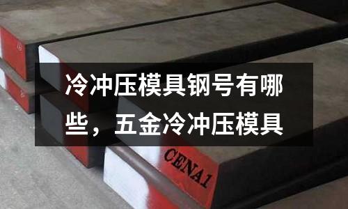 冷沖壓模具鋼號有哪些，五金冷沖壓模具