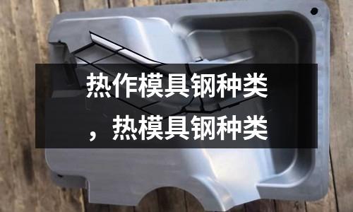 熱作模具鋼種類,熱模具鋼種類