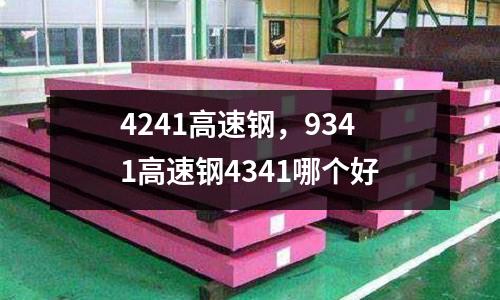 4241高速鋼,9341高速鋼4341哪個(gè)好