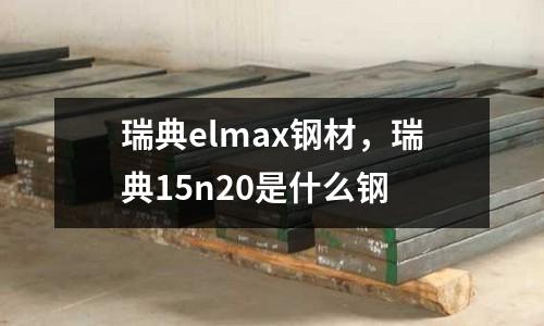 瑞典elmax鋼材，瑞典15n20是什么鋼
